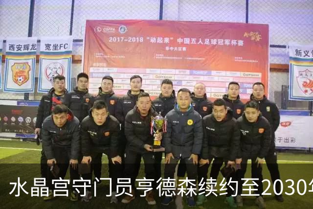 水晶宫守门员亨德森续约至2030年，成为队内薪资最高球员