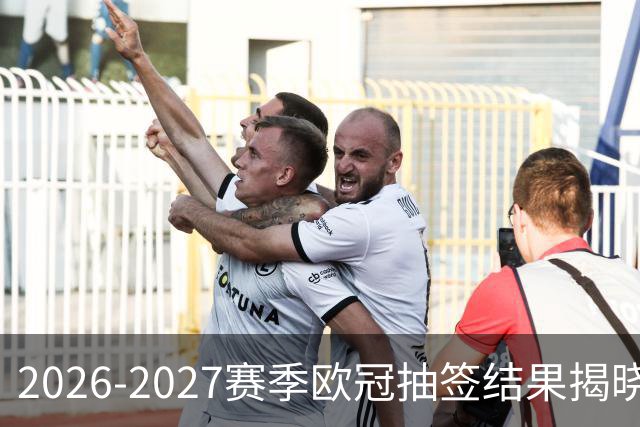 2026-2027赛季欧冠抽签结果揭晓 巴黎圣日耳曼对决巴萨